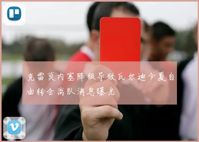 克雷莫内塞降级导致瓦尔迪今夏自由转会离队消息曝光
