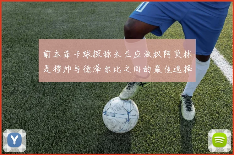 前本菲卡球探称米兰应放权阿莫林是穆帅与德泽尔比之间的最佳选择
