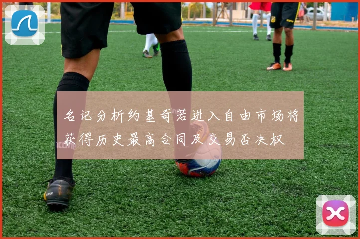 名记分析约基奇若进入自由市场将获得历史最高合同及交易否决权