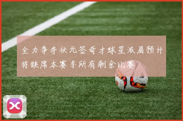 全力争夺状元签奇才球星浓眉预计将缺席本赛季所有剩余比赛