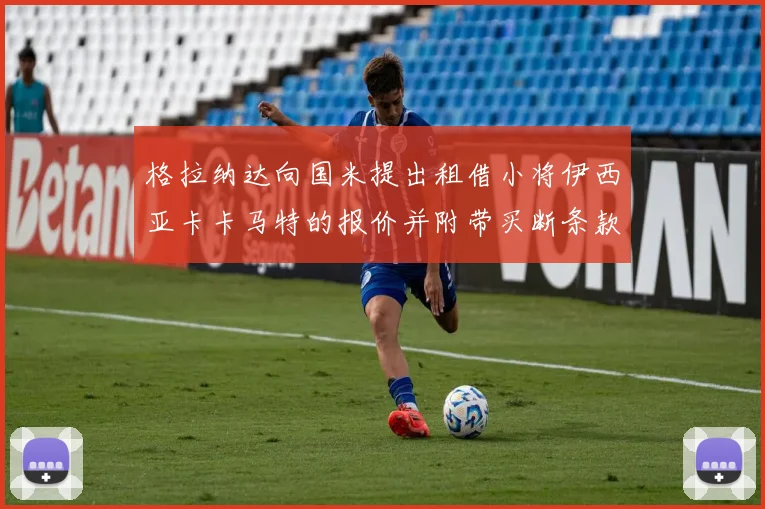 格拉纳达向国米提出租借小将伊西亚卡卡马特的报价并附带买断条款