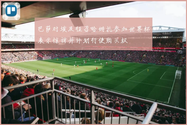 巴萨对埃及征召哈姆扎参加世界杯表示惊讶并计划行使购买权