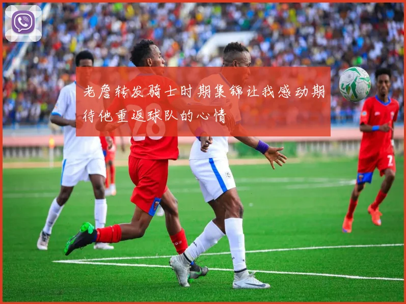 老詹转发骑士时期集锦让我感动期待他重返球队的心情