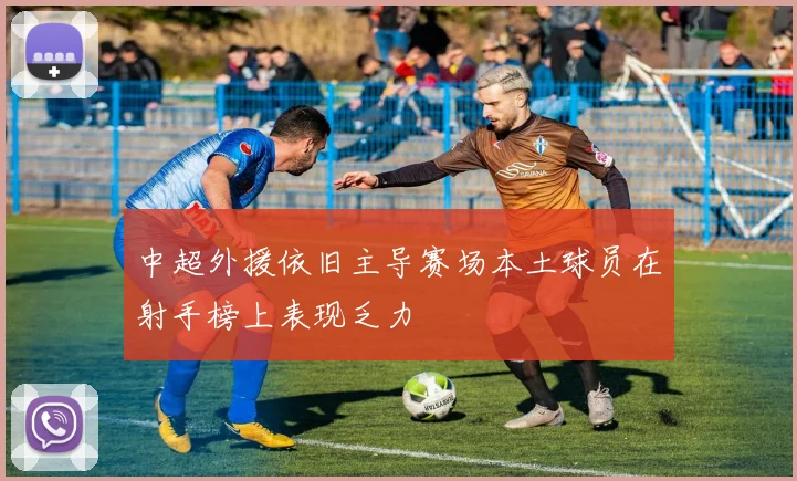 中超外援依旧主导赛场本土球员在射手榜上表现乏力