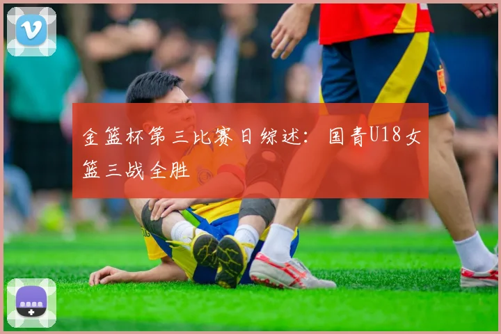 金篮杯第三比赛日综述:国青U18女篮三战全胜