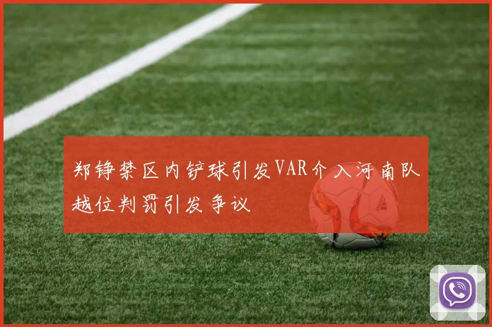 郑铮禁区内铲球引发VAR介入河南队越位判罚引发争议