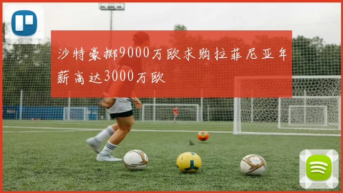 沙特豪掷9000万欧求购拉菲尼亚年薪高达3000万欧