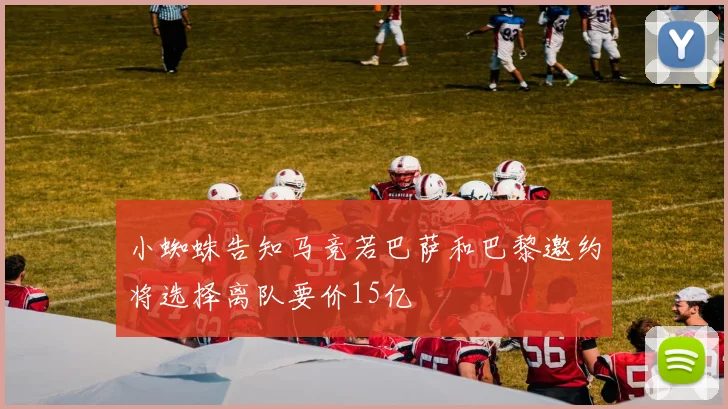 小蜘蛛告知马竞若巴萨和巴黎邀约将选择离队要价15亿