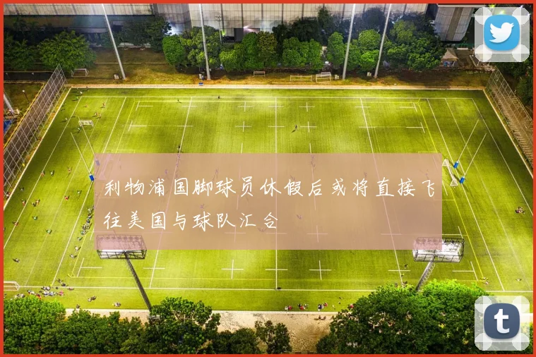 利物浦国脚球员休假后或将直接飞往美国与球队汇合