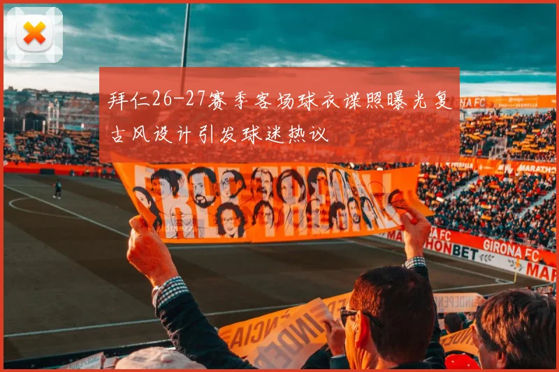 拜仁26-27赛季客场球衣谍照曝光复古风设计引发球迷热议