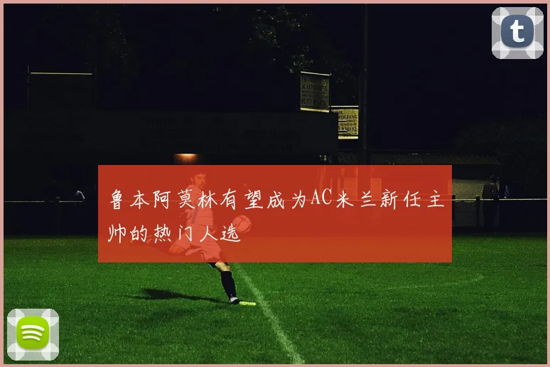 鲁本阿莫林有望成为AC米兰新任主帅的热门人选