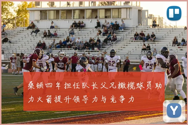 桑顿四年担任队长父兄橄榄球员助力火箭提升领导力与竞争力