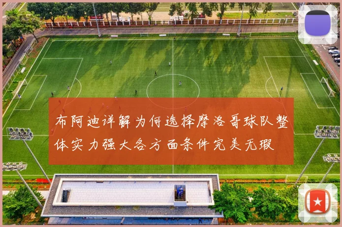 布阿迪详解为何选择摩洛哥球队整体实力强大各方面条件完美无瑕