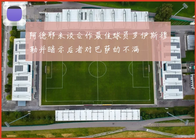 阿德耶米谈合作最佳球员罗伊斯穆勒并暗示后者对巴萨的不满