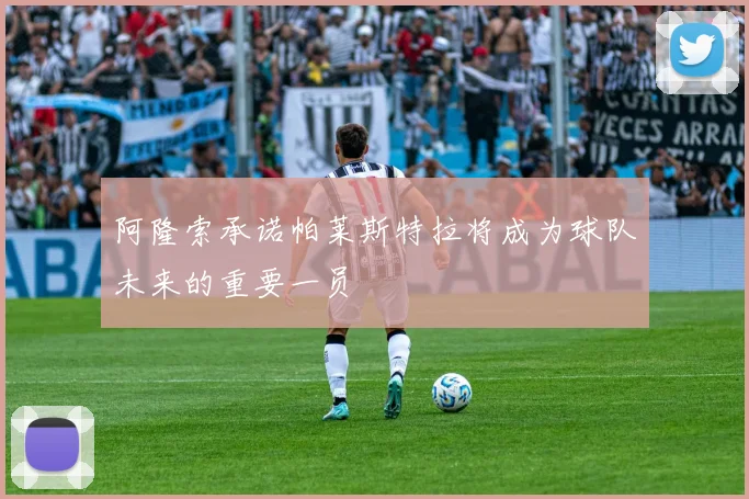 阿隆索承诺帕莱斯特拉将成为球队未来的重要一员