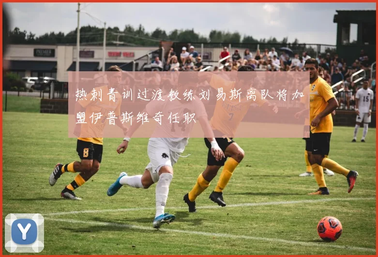 热刺青训过渡教练刘易斯离队将加盟伊普斯维奇任职