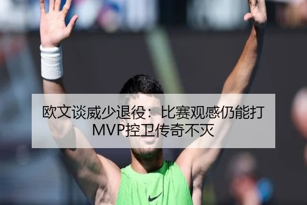 欧文谈威少退役：比赛观感仍能打 MVP控卫传奇不灭